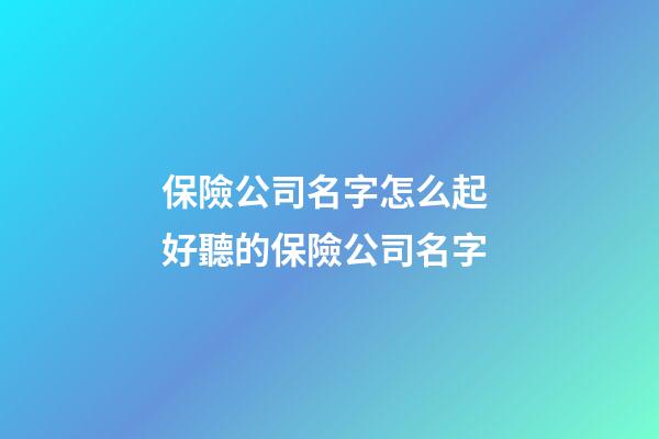 保險公司名字怎么起 好聽的保險公司名字-第1張-公司起名-玄機派